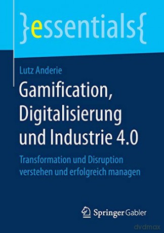 Gamification, Digitalisierung und Industrie 4.0: Transformation und Disruption verstehen und erfolgreich managen (essentials) - Lutz Anderie [KSIĄŻKA]