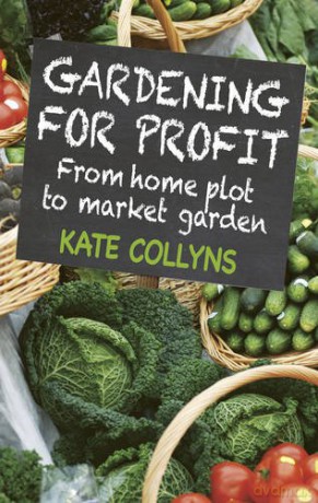 Gardening for Profit: From Home Plot to Market Garden - Kate Collyns [KSIĄŻKA]