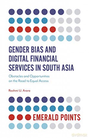 Gender Bias and Digital Financial Services in South Asia: Obstacles and Opportunities on the Road to Equal Access (Emerald Points) - Dr Rashmi U. Arora [KSIĄŻKA]