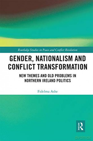 Gender, Nationalism and Conflict Transformation: New Themes and Old Problems in Northern Ireland Politics - Fidelma Ashe [KSIĄŻKA]