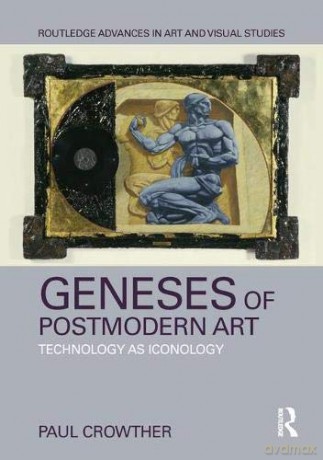 Geneses of Postmodern Art: Technology As Iconology (Routledge Advances in Art and Visual Studies) - Paul Crowther [KSIĄŻKA]