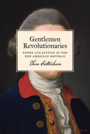 Gentlemen Revolutionaries: Power and Justice in the New American Republic - Tom Cutterham [KSIĄŻKA]