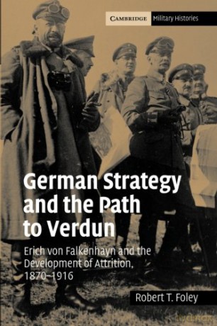 German Strategy Path Verdun: Erich von Falkenhayn and the Development of Attrition, 1870-1916 (Cambridge Military Histories) - Robert T. Foley [KSIĄŻKA]