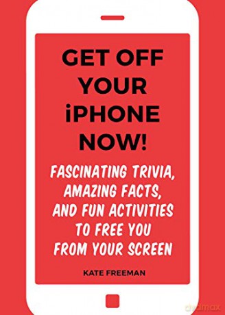 Get Off Your iPhone Now!: Fascinating Trivia, Amazing Facts, and Fun Activities to Free You From Your Screen - Kate Freeman [KSIĄŻKA]