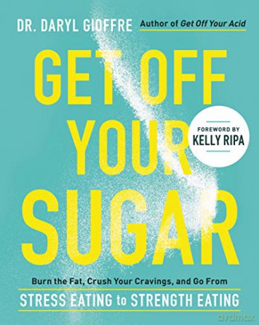 Get Off Your Sugar: Burn the Fat, Crush Your Cravings, and Go From Stress Eating to Strength Eating - Dr. Daryl Gioffre [KSIĄŻKA]