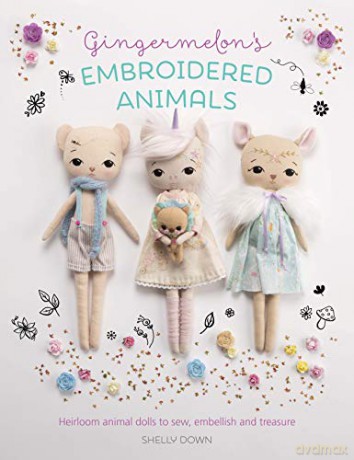Gingermelon's Embroidered Animals: Heirloom animal dolls to sew, embellish and treasure - Shelly Down [KSIĄŻKA]