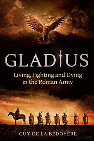 Gladius: Living, Fighting and Dying in the Roman Army - Guy de la Bédoyere [KSIĄŻKA]