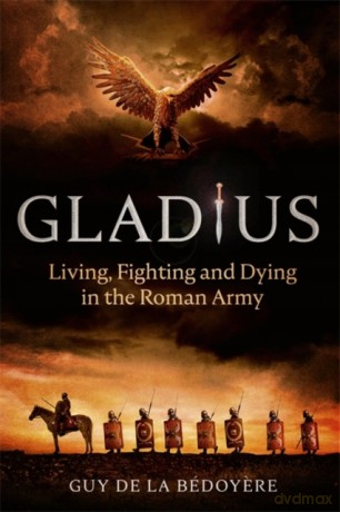 Gladius: Living, Fighting and Dying in the Roman Army - Guy de la Bédoyere [KSIĄŻKA]