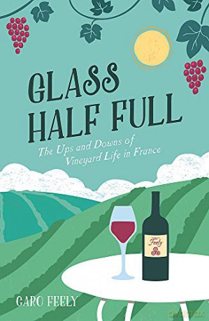 Glass Half Full: The Ups and Downs of Vineyard Life in France (Caro Feely Wine Collection) - Caro Feely [KSIĄŻKA]