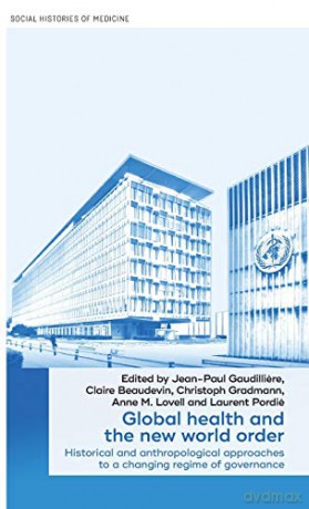 Global health and the new world order: Historical and anthropological approaches to a changing regime of governance: 36 (Social Histories of Medicine) - Jean-Paul Gaudilliere [KSIĄŻKA]