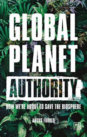 Global Planet Authority: How we're about to save the biosphere - Angus Forbes [KSIĄŻKA]