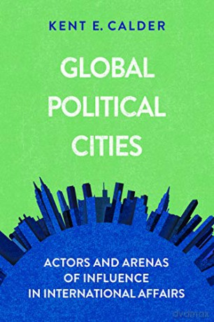Global Political Cities: Actors and Arenas of Influence in International Affairs - Kent E. Calder [KSIĄŻKA]