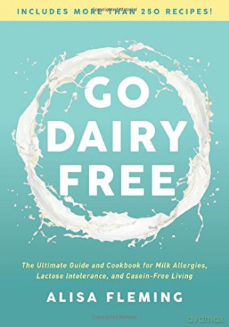 Go Dairy Free: The Ultimate Guide and Cookbook for Milk Allergies, Lactose Intolerance, and Casein-Free Living - Alisa Fleming [KSIĄŻKA]