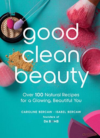Good Clean Beauty: Over 100 Natural Recipes for a Glowing, Beautiful You - Caroline Bercaw [KSIĄŻKA]