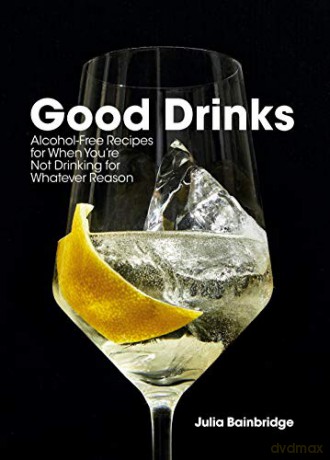 Good Drinks: Alcohol-Free Recipes for When You're Not Drinking for Whatever Reason - Julia Bainbridge [KSIĄŻKA]