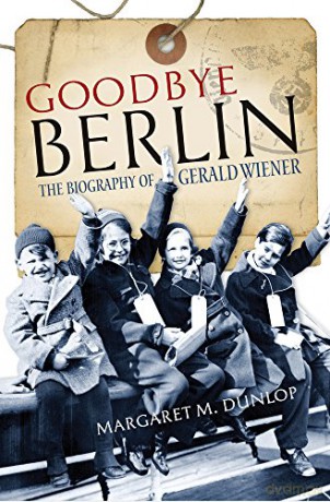 Goodbye Berlin: The Biography of Gerald Wiener - Margaret M. Dunlop [KSIĄŻKA]