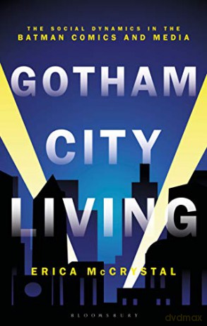 Gotham City Living: The Social Dynamics in the Batman Comics and Media - Erica McCrystal [KSIĄŻKA]