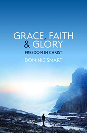 Grace, Faith and Glory: Freedom in Christ - Dominic Smart [KSIĄŻKA]