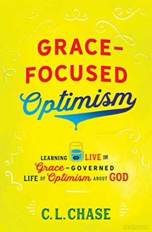 Grace-Focused Optimism: Learning to Live the Grace-Governed Life of Optimism About God - C. L. Chase [KSIĄŻKA]