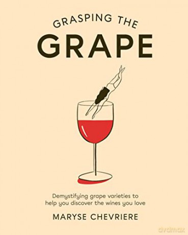 Grasping the Grape: Demystifying grape varieties to help you discover the wines you love - Maryse Chevriere [KSIĄŻKA]