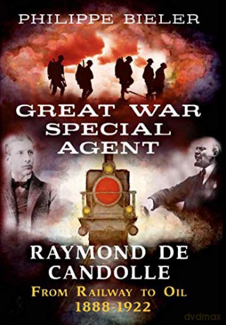 Great War Special Agent Raymond de Candolle: From Railway to Oil 1888-1922 - Philippe Bieler [KSIĄŻKA]