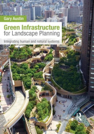 Green Infrastructure for Landscape Planning: Integrating Human and Natural Systems - Gary Austin [KSIĄŻKA]