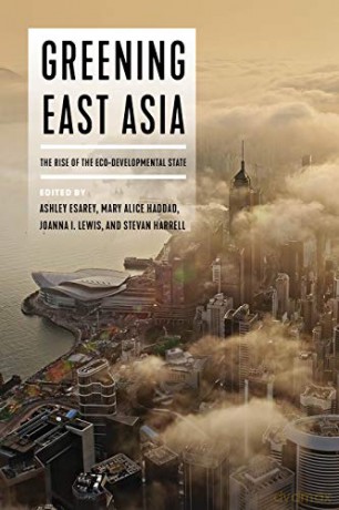 Greening East Asia: The Rise of the Eco-developmental State - Ashley Esarey [KSIĄŻKA]