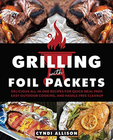 Grilling with Foil Packets: Delicious All-in-One Recipes for Quick Meal Prep, Easy Outdoor Cooking, and Hassle-Free Cleanup - Cyndi Allison [KSIĄŻKA]