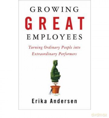Growing Great Employees Turning Ordinary People into Extraordinary Performers - Erika Andersen [KSIĄŻKA]