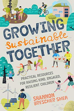 Growing Sustainable Together: Practical Resources for Raising Kind, Engaged, Resilient Children - Shannon Brescher Shea [KSIĄŻKA]