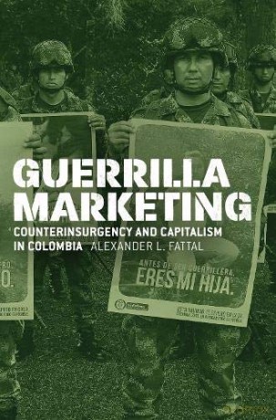 Guerrilla Marketing: Counterinsurgency and Capitalism in Colombia (Chicago Studies in Practices of Meaning) - Alexander L. Fattal [KSIĄŻKA]
