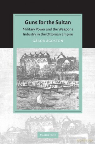 Guns for the Sultan: Military Power and the Weapons Industry in the Ottoman Empire (Cambridge Studies in Islamic Civilization) - Gábor Ágoston [KSIĄŻKA]