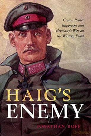 Haig's Enemy: Crown Prince Rupprecht and Germany's War on the Western Front - Jonathan Boff [KSIĄŻKA]