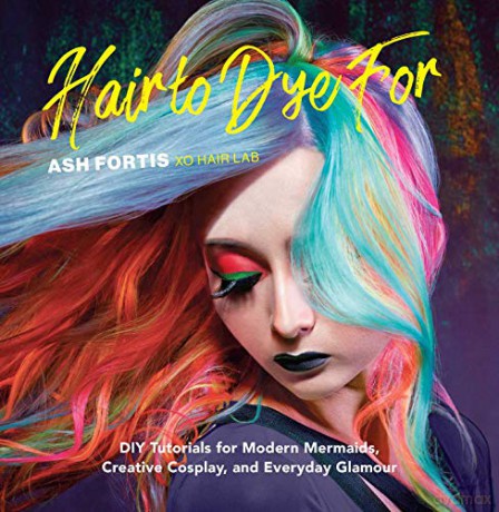 Hair to Dye For: 25+ DIY Effectc for Modern Mermaids, Creative Cosplay, and Everyday Glamour: 30+ DIY Effects for Modern Mermaids, Creative Cosplay and Everyday Glamour - Ash Fortis [KSIĄŻKA]