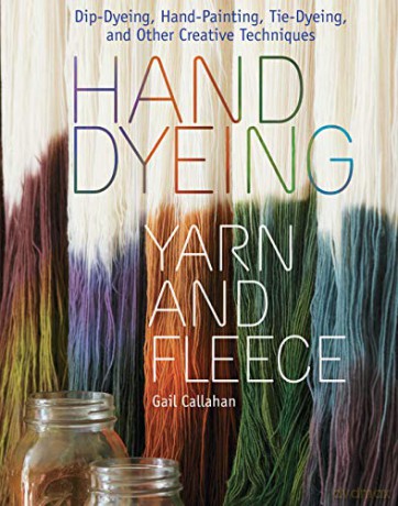 Hand Dyeing Yarn and Fleece: Dip-Dyeing, Hand-Painting, Tie-Dyeing, and Other Creative Techniques - Gail Callahan [KSIĄŻKA]