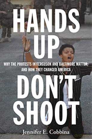 Hands Up, Dont Shoot: Why the Protests in Ferguson and Baltimore Matter, and How They Changed America - Jennifer E. Cobbina [KSIĄŻKA]
