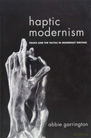 Haptic Modernism: Touch and the Tactile in Modernist Writing - Abbie Garrington [KSIĄŻKA]