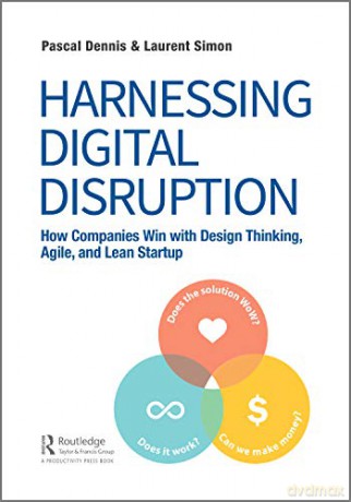 Harnessing Digital Disruption: How Companies Win with Design Thinking, Agile, and Lean Startup - Pascal Dennis [KSIĄŻKA]