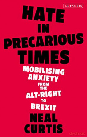 Hate in Precarious Times: Mobilizing Anxiety from the Alt-Right to Brexit - Neal Curtis [KSIĄŻKA]