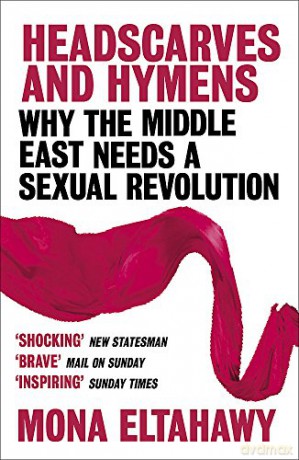 Headscarves and Hymens: Why the Middle East Needs a Sexual Revolution - Mona Eltahawy [KSIĄŻKA]