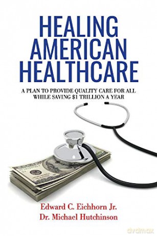 Healing American Healthcare: A Plan to Provide Quality Care for All, While Saving - Edward C. Eichhorn [KSIĄŻKA]