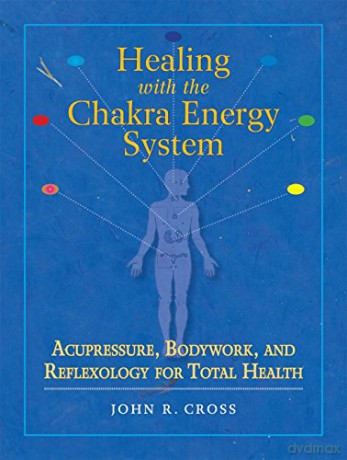 Healing with the Chakra Energy System: Acupressure, Bodywork, and Reflexology for Total Health - John R. Cross [KSIĄŻKA]
