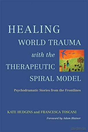 Healing World Trauma with the Therapeutic Spiral Model: Psychodramatic Stories from the Frontlines - Kate Hudgins, Francesca Toscani [KSIĄŻKA]