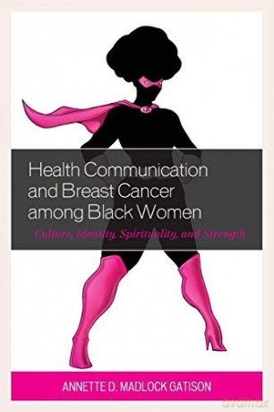 Health Communication and Breast Cancer among Black Women: Culture, Identity, Spirituality, and Strength - Annette D. Madlock Gatison [KSIĄŻKA]