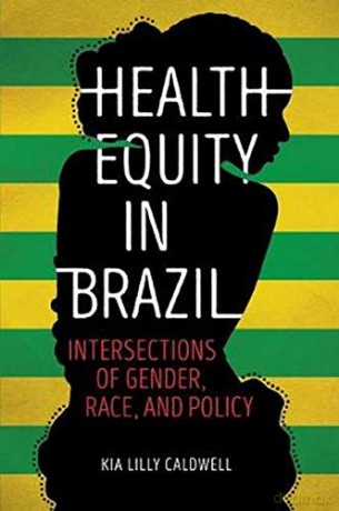 Health Equity in Brazil: Intersections of Gender, Race, and Policy - Kia Lilly Caldwell [KSIĄŻKA]