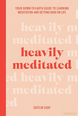 Heavily Meditated: Your down-to-earth guide to learning meditation and getting high on life - Caitlin Cady [KSIĄŻKA]