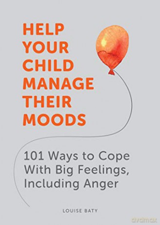 Help Your Child Manage Their Moods: 101 Ways to Cope With Big Feelings, Including Anger - Louise Baty [KSIĄŻKA]