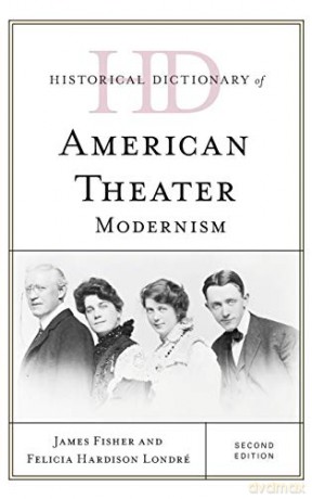 Historical Dictionary of American Theater: Modernism, Second Edition (Historical Dictionaries of Literature and the Arts) - James Fisher [KSIĄŻKA]
