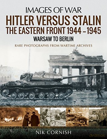 Hitler versus Stalin: The Eastern Front 1944-1945: Warsaw to Berlin: Rare Photographs from Wartime Archives (Images of War) - Nik Cornish [KSIĄŻKA]