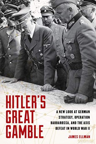 Hitler's Great Gamble: A New Look at German Strategy, Operation Barbarossa, and the Axis Defeat in World War II - James Ellman [KSIĄŻKA]